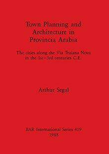 Town Planning and Architecture in Provincia Arabia: The cities along the Via Traiana Nova in the 1st-3rd centuries C.E. (BAR International)