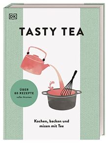 TASTY TEA: Kochen, backen und mixen mit Tee