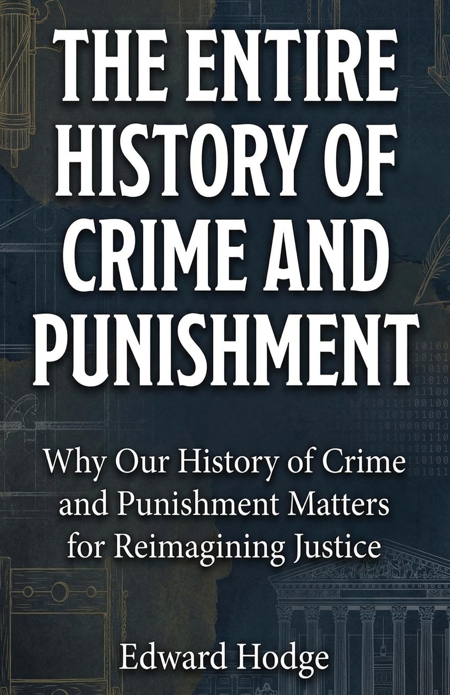 The Entire History of Crime and Punishment: Why Our History of Crime and Punishment Matters for Reimagining Justice (The Fascinating History Series, Band 1)
