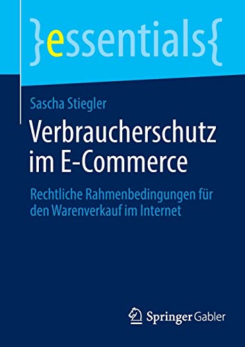 Verbraucherschutz im E-Commerce: Rechtliche Rahmenbedingungen für den Warenverkauf im Internet (essentials)