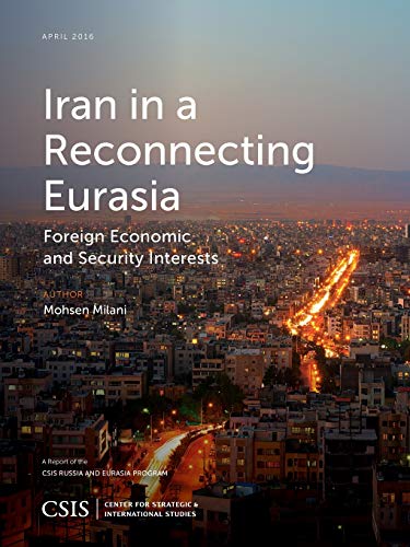 Iran in a Reconnecting Eurasia: Foreign Economic and Security Interests (Csis Reports)