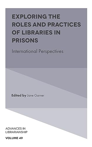 Exploring the Roles and Practices of Libraries in Prisons: International Perspectives (Advances in Librarianship, 49)