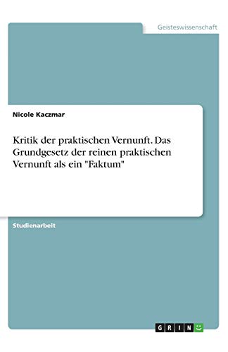 Kritik der praktischen Vernunft. Das Grundgesetz der reinen praktischen Vernunft als ein Faktum