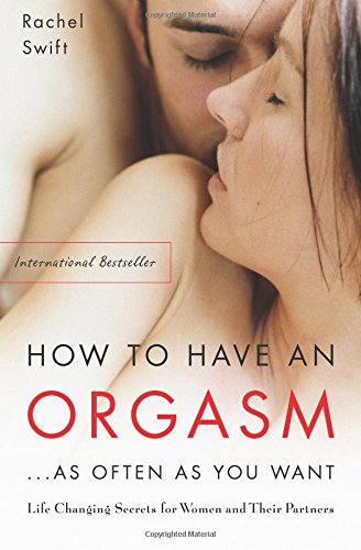 How to Have an Orgasm As Often as You Want: Life Changing Secrets for Women and Their Partners
