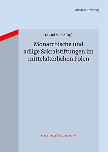 Monarchische und adlige Sakralstiftungen im mittelalterlichen Polen (Stiftungsgeschichten, Band 9)