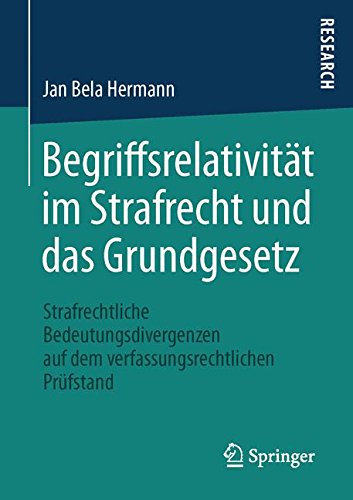 Begriffsrelativität im Strafrecht und das Grundgesetz: Strafrechtliche Bedeutungsdivergenzen auf dem verfassungsrechtlichen Prüfstand