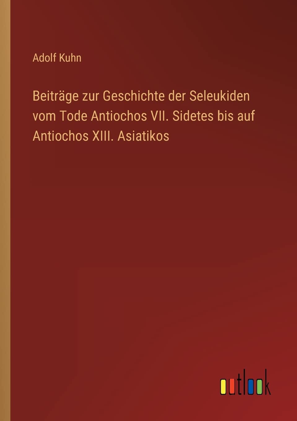 Beiträge zur Geschichte der Seleukiden vom Tode Antiochos VII. Sidetes bis auf Antiochos XIII. Asiatikos