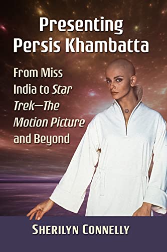 Presenting Persis Khambatta: From Miss India to Star Trek--The Motion Picture and Beyond