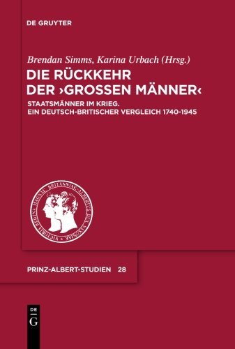 Die Rückkehr der Großen Männer: Staatsmänner im Krieg. Ein deutsch-britischer Vergleich 1740-1945 (Prinz-Albert-Studien, Band 28)