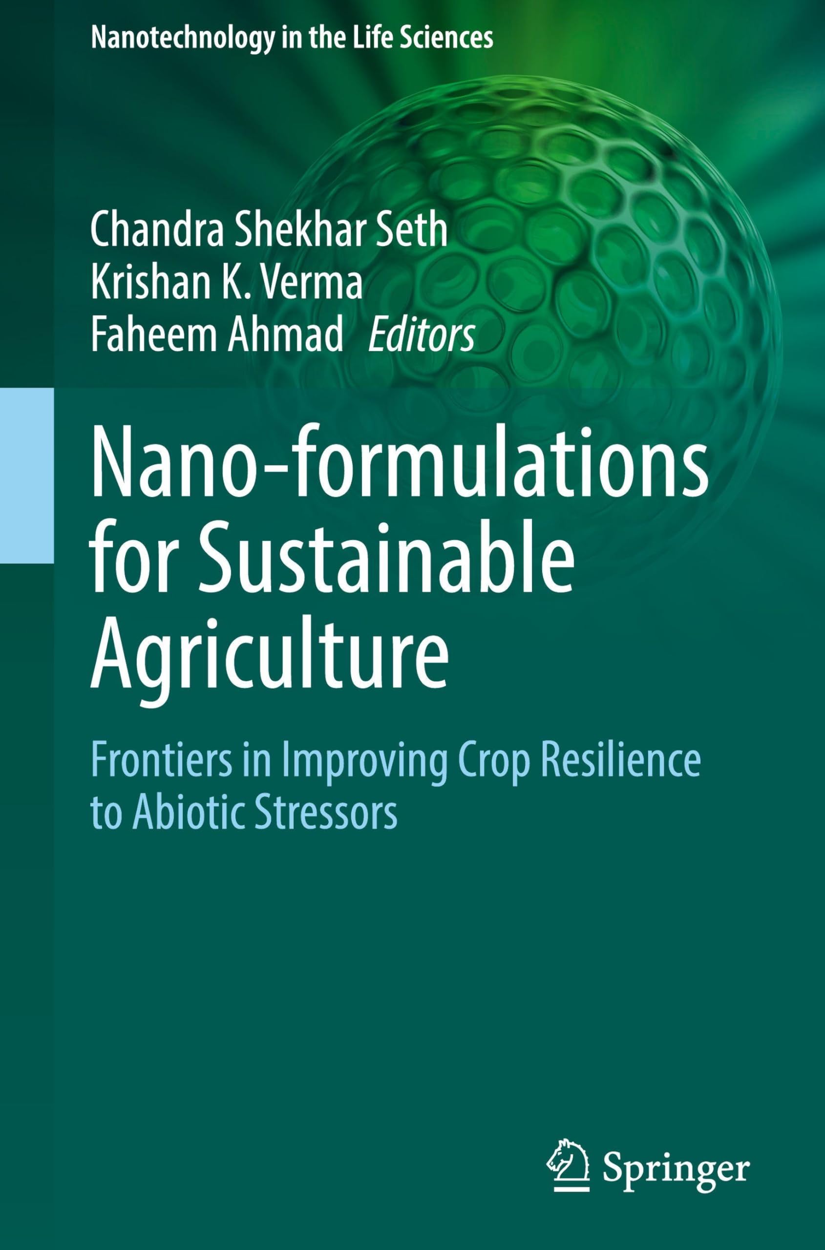 Nano-formulations for Sustainable Agriculture: Frontiers in Improving Crop Resilience to Abiotic Stressors (Nanotechnology in the Life Sciences)