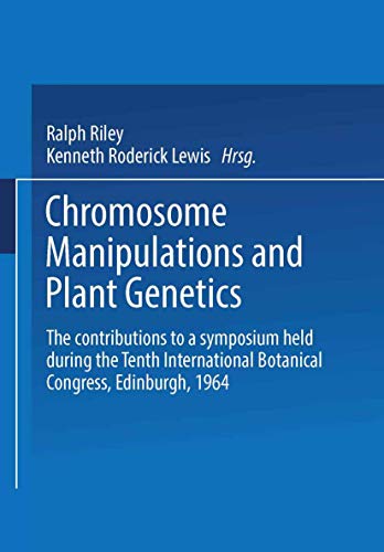 Chromosome Manipulations and Plant Genetics: The contributions to a symposium held during the Tenth International Botanical Congress Edinburgh 1964
