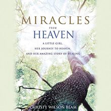 Miracles from Heaven: A Little Girl, Her Journey to Heaven, and Her Amazing Story of Healing