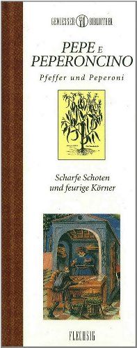 Genießer-Bibliothek - PEPE E PEPERONCINO - Pfeffer und Peperoni: Scharfe Schoten und feurige Körner