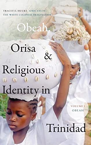 Obeah, Orisa, and Religious Identity in Trinidad, Volume I, Obeah: Africans in the White Colonial Imagination, Volume 1 (Religious Cultures of African and African Diaspora People, 1)