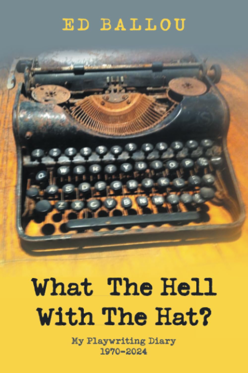 What The Hell With The Hat?: My Playwriting Diary 1970-2024