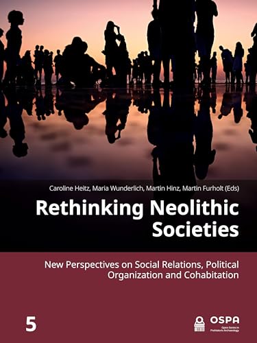 Rethinking Neolithic Societies: New Perspectives on Social Relations, Political Organization and Cohabitation (Open in Prehistoric Archaeology, 5, Band 5)