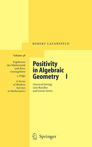 Positivity in Algebraic Geometry I: Classical Setting: Line Bundles and Linear Series (Ergebnisse der Mathematik und ihrer Grenzgebiete. 3. Folge / A ... Modern Surveys in Mathematics, 48, Band 48)