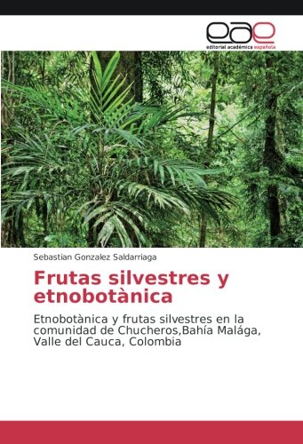 Frutas silvestres y etnobotànica: Etnobotànica y frutas silvestres en la comunidad de Chucheros,Bahía Malága, Valle del Cauca, Colombia