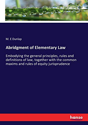 Abridgment of Elementary Law: Embodying the general principles, rules and definitions of law, together with the common maxims and rules of equity jurisprudence
