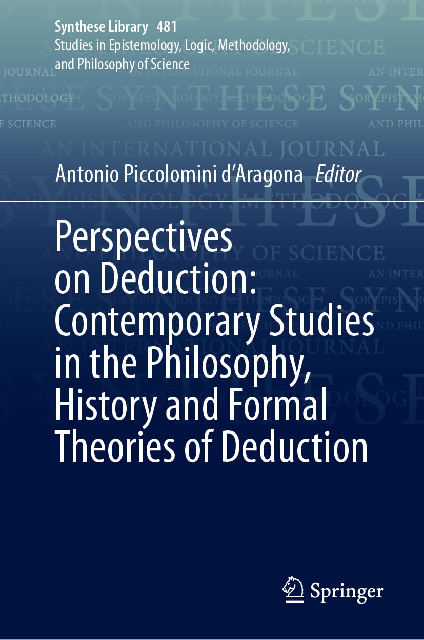Perspectives on Deduction: Contemporary Studies in the Philosophy, History and Formal Theories of Deduction (Synthese Library, 481, Band 481)