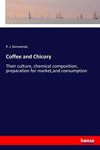 Coffee and Chicory: Their culture, chemical composition, preparation for market,and consumption