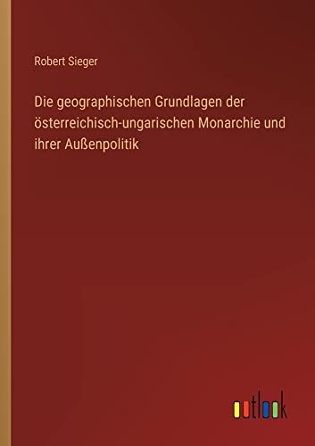Die geographischen Grundlagen der österreichisch-ungarischen Monarchie und ihrer Außenpolitik