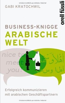 Business Knigge: Arabische Welt: Erfolgreich kommunizieren mit arabischen Geschäftspartnern