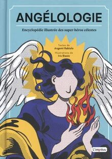 Angélologie : encyclopédie illustrée des super-héros célestes : découvrez les pouvoirs, les noms et les vertus des anges