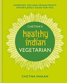 Chetna's Healthy Indian: Vegetarian: Everyday Veg and Vegan Feasts Effortlessly Good for You