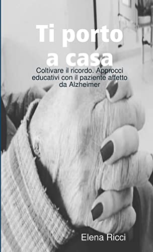 Ti porto a casa: Coltivare il ricordo. Approcci educativi con il paziente affetto da Alzheimer