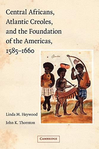 Linda Heywood Central Africans, Atlantic Creoles, And The Foundation Of The Americas, 1585-1660
