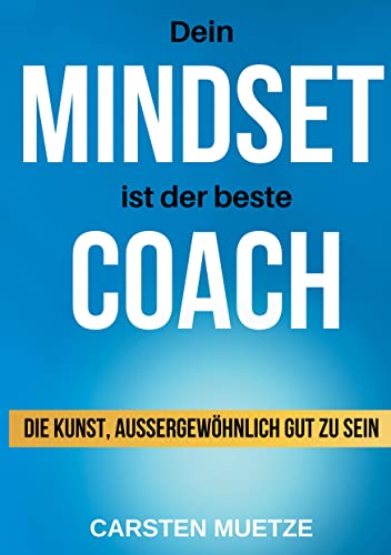 Dein MINDSET ist der beste COACH: Die Kunst, außergewöhnlich gut zu sein - dein Mindset richtig trainieren und selbstbewusst alle deine Wünsche und Ziele erreichen!