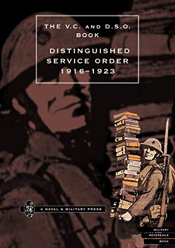 The V. C. and D. S. O. Book Distinguished Service Order 1916 - 1923: The V. C. and D. S. O. Book Distinguished Service Order 1916 - 1923 (Lst January 1916 to the 12th June 1923)