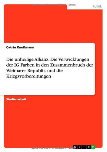Die unheilige Allianz. Die Verwicklungen der IG Farben in den Zusammenbruch der Weimarer Republik und die Kriegsvorbereitungen