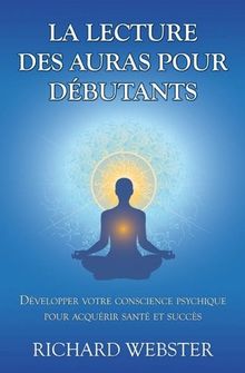 La lecture des auras pour débutants : Développer votre conscience psychique pour acsuérir santé et succès