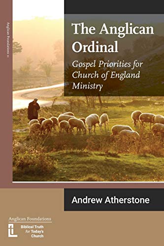 The Anglican Ordinal: Gospel Priorities for Church of England Ministry (Anglican Foundations, Band 11)
