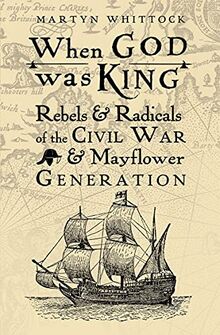 When God was King: Rebels & Radicals of the Civil War & Mayflower Generation