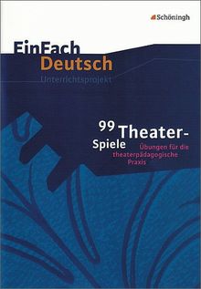 EinFach Deutsch Unterrichtsmodelle: 99 Theater-Spiele: Übungen für die theaterpädagogische Praxis