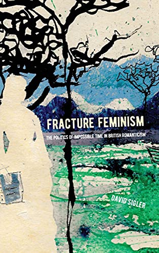 Fracture Feminism: The Politics of Impossible Time in British Romanticism (Suny Series, Studies in the Long Nineteenth Century)