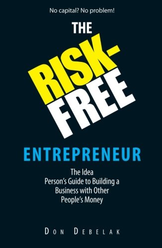 The Risk-Free Entrepreneur: The Idea Person's Guide To Building A Business With Other People's Money