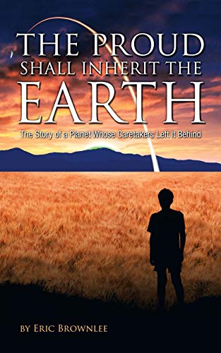 The Proud Shall Inherit the Earth: The Story of a Planet Whose Caretakers Left It Behind