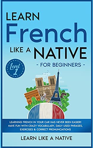 Learn French Like a Native for Beginners - Level 1: Learning French in Your Car Has Never Been Easier! Have Fun with Crazy Vocabulary, Daily Used ... (French Language Lessons, Band 1)