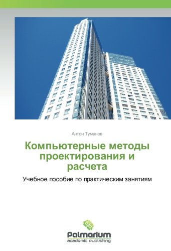 Компьютерные методы проектирования и расчета: Учебное пособие по практическим занятиям: Uchebnoe posobie po prakticheskim zanqtiqm