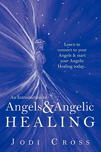 An Introduction to Angels & Angelic Healing: Learn to connect to your Angels & start your Angelic Healing today . . .