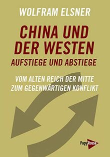 China und der Westen – Aufstiege und Abstiege: Vom alten Reich der Mitte zum gegenwärtigen Konflikt