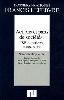 Actions et parts de sociétés : ISF, donations, successions : nouveaux allégements, pactes d'associés, souscription au capital de PME, titres des dirigeants et salariés