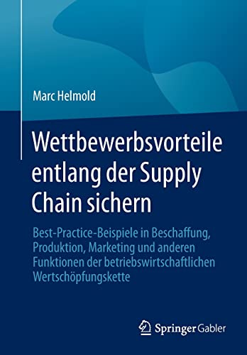 Wettbewerbsvorteile entlang der Supply Chain sichern: Best-Practice-Beispiele in Beschaffung, Produktion, Marketing und anderen Funktionen der betriebswirtschaftlichen Wertschöpfungskette