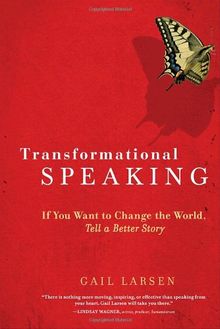 Transformational Speaking: If You Want to Change the World, Tell a Better Story