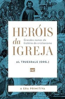 Heróis da Igreja - Vol. 1 - A Era Primitiva: Grandes nomes da história do cristianismo