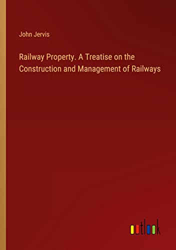 Railway Property. A Treatise on the Construction and Management of Railways